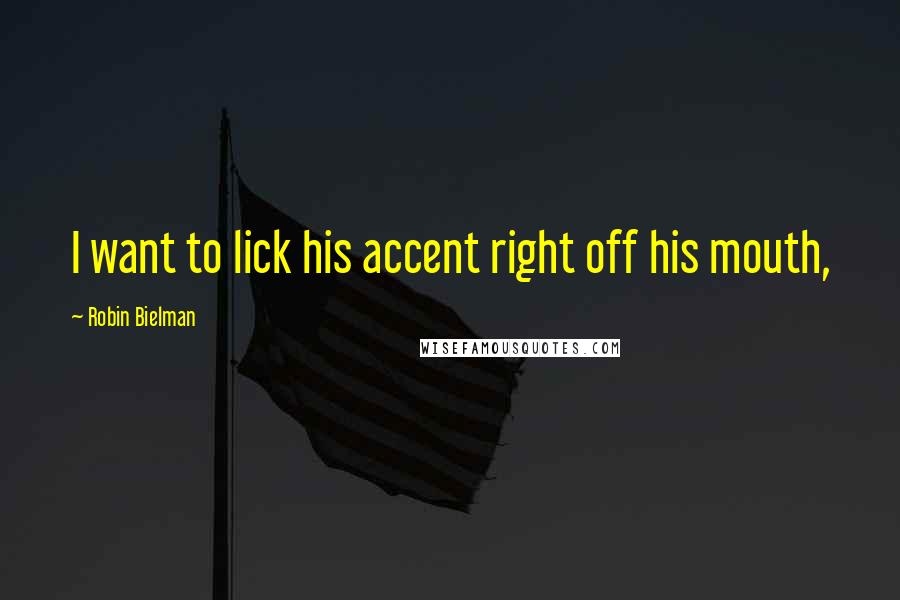 Robin Bielman Quotes: I want to lick his accent right off his mouth,