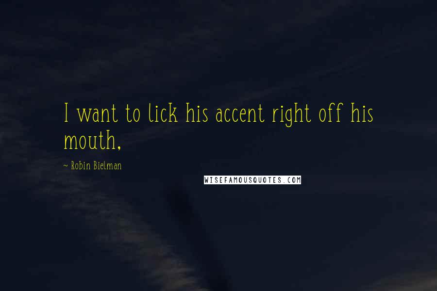 Robin Bielman Quotes: I want to lick his accent right off his mouth,