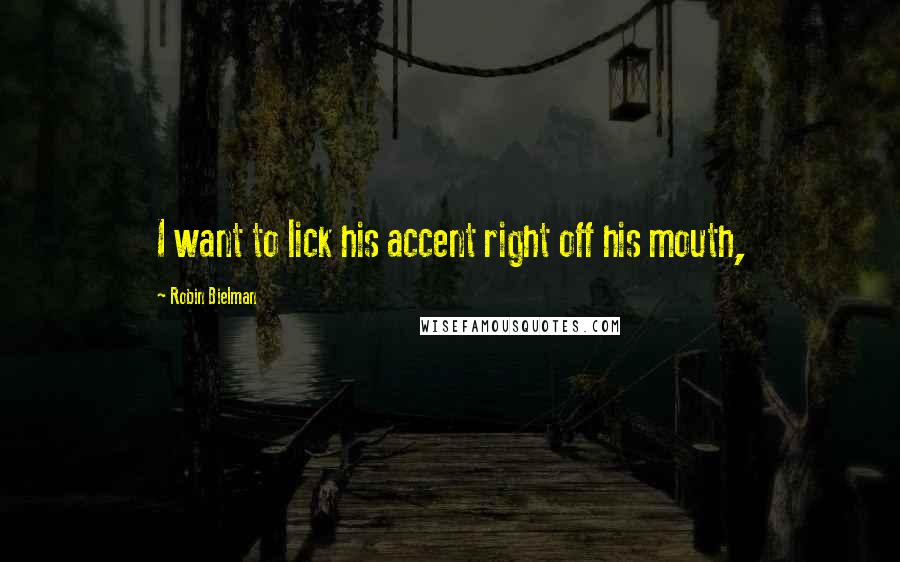 Robin Bielman Quotes: I want to lick his accent right off his mouth,