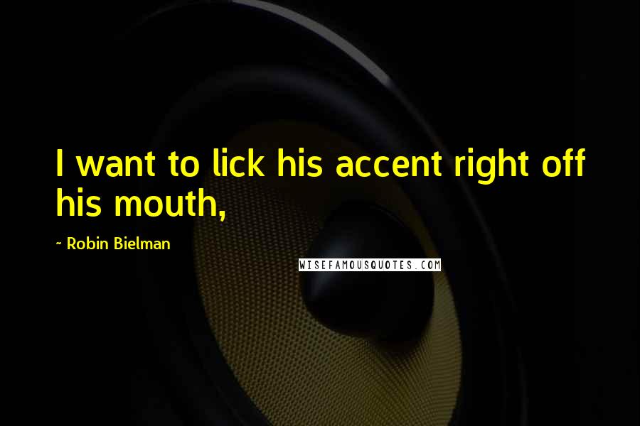 Robin Bielman Quotes: I want to lick his accent right off his mouth,