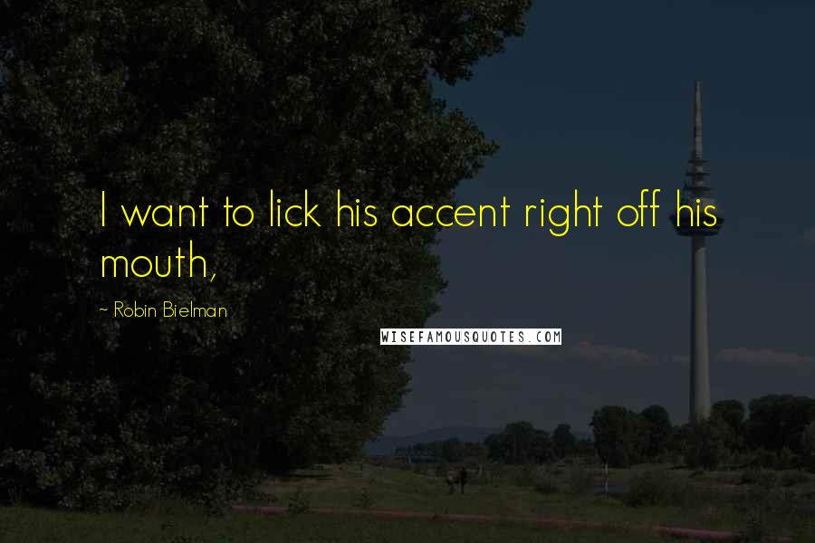 Robin Bielman Quotes: I want to lick his accent right off his mouth,