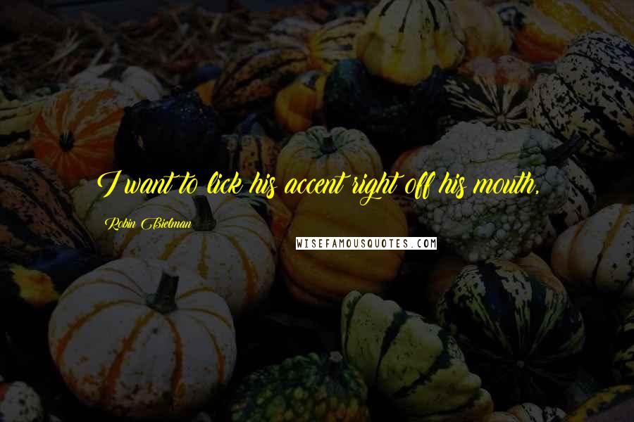 Robin Bielman Quotes: I want to lick his accent right off his mouth,