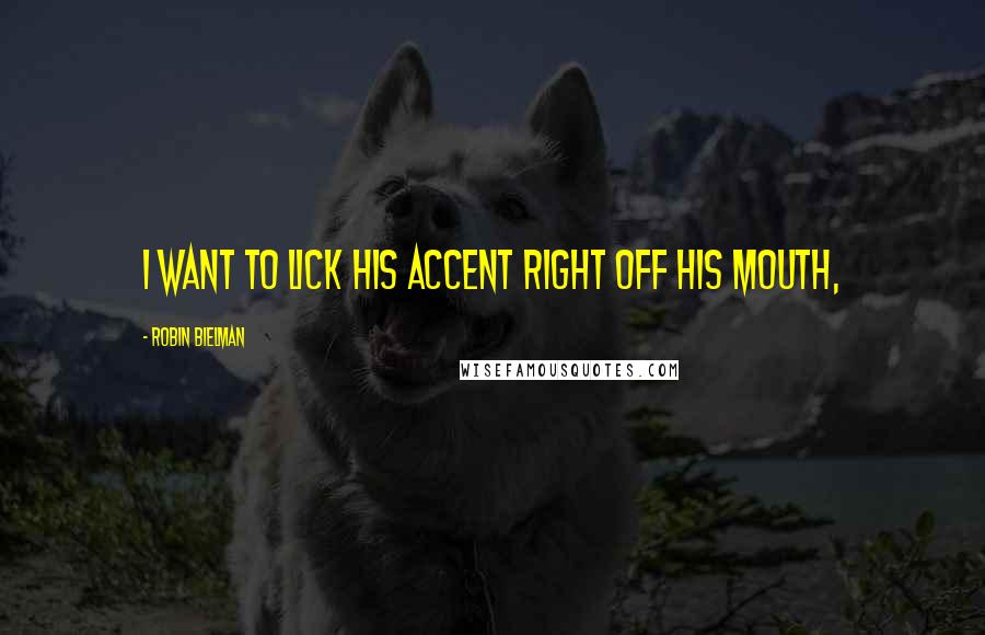 Robin Bielman Quotes: I want to lick his accent right off his mouth,