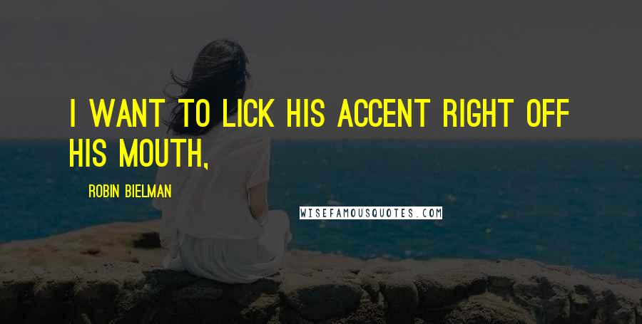 Robin Bielman Quotes: I want to lick his accent right off his mouth,