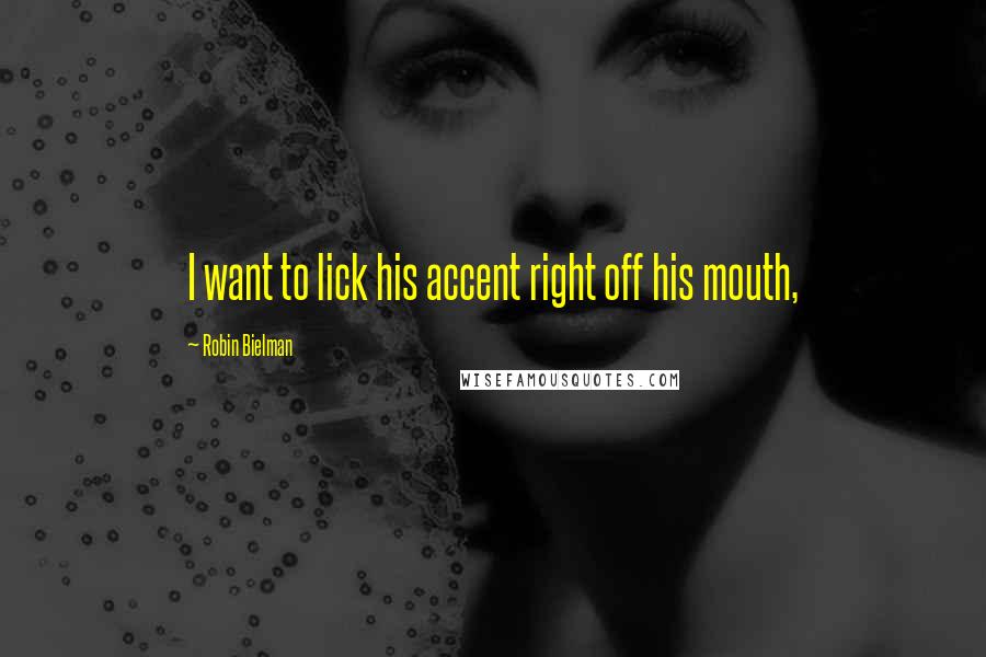 Robin Bielman Quotes: I want to lick his accent right off his mouth,