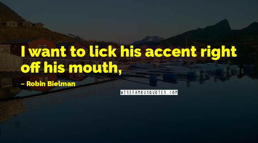 Robin Bielman Quotes: I want to lick his accent right off his mouth,