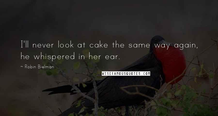 Robin Bielman Quotes: I'll never look at cake the same way again, he whispered in her ear.