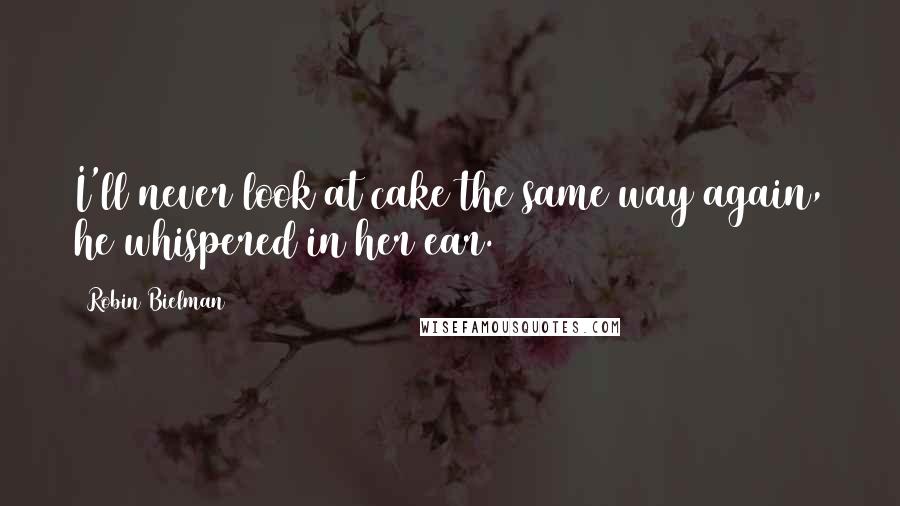 Robin Bielman Quotes: I'll never look at cake the same way again, he whispered in her ear.