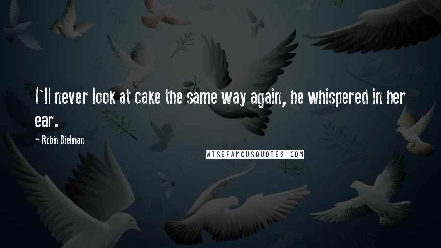 Robin Bielman Quotes: I'll never look at cake the same way again, he whispered in her ear.