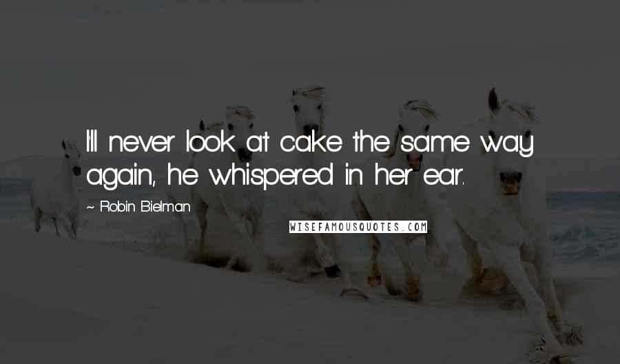 Robin Bielman Quotes: I'll never look at cake the same way again, he whispered in her ear.