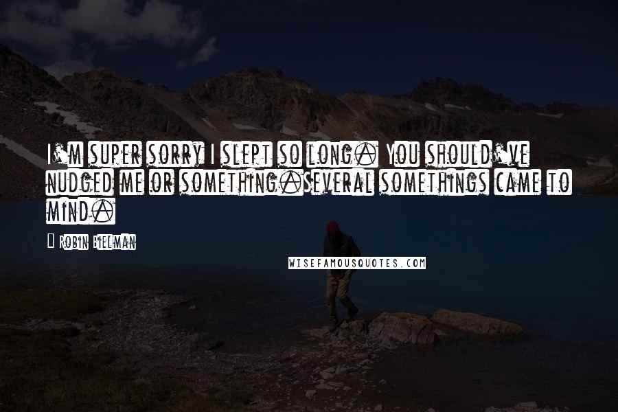 Robin Bielman Quotes: I'm super sorry I slept so long. You should've nudged me or something.Several somethings came to mind.