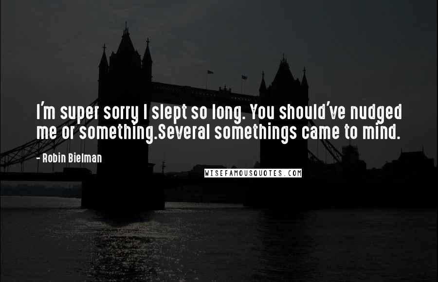 Robin Bielman Quotes: I'm super sorry I slept so long. You should've nudged me or something.Several somethings came to mind.
