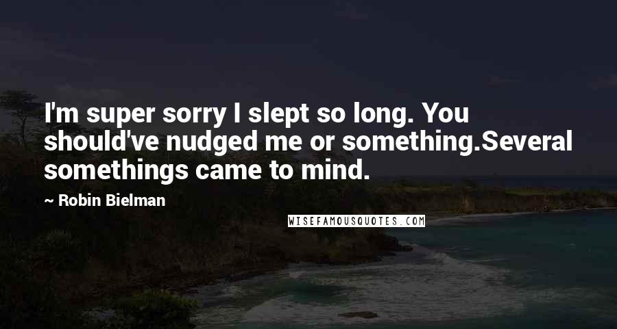 Robin Bielman Quotes: I'm super sorry I slept so long. You should've nudged me or something.Several somethings came to mind.