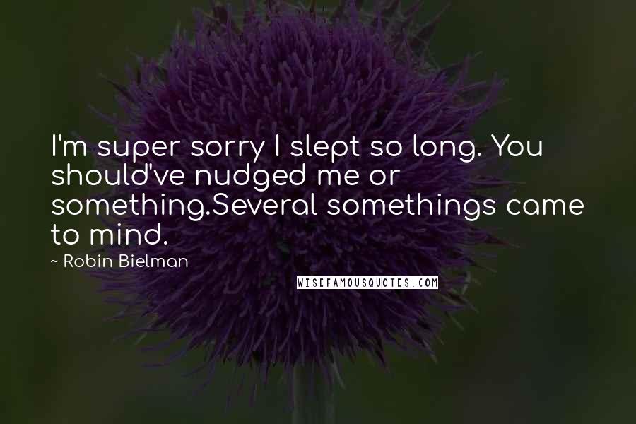 Robin Bielman Quotes: I'm super sorry I slept so long. You should've nudged me or something.Several somethings came to mind.