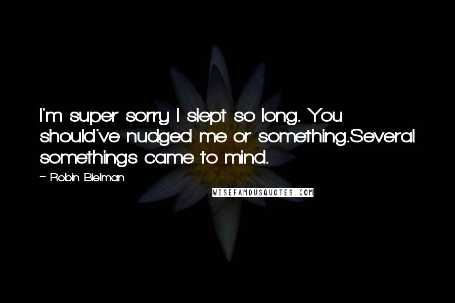 Robin Bielman Quotes: I'm super sorry I slept so long. You should've nudged me or something.Several somethings came to mind.