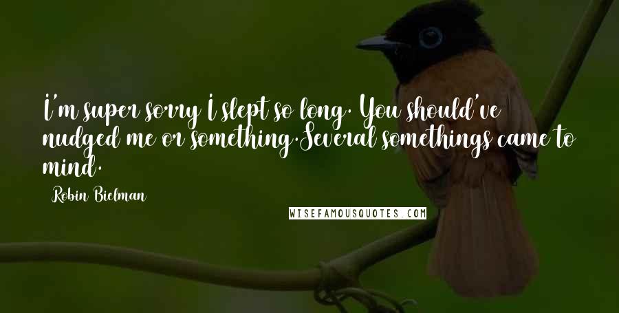 Robin Bielman Quotes: I'm super sorry I slept so long. You should've nudged me or something.Several somethings came to mind.