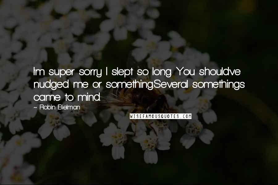 Robin Bielman Quotes: I'm super sorry I slept so long. You should've nudged me or something.Several somethings came to mind.