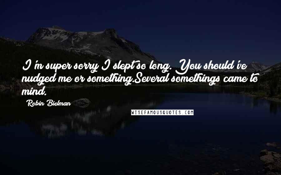 Robin Bielman Quotes: I'm super sorry I slept so long. You should've nudged me or something.Several somethings came to mind.