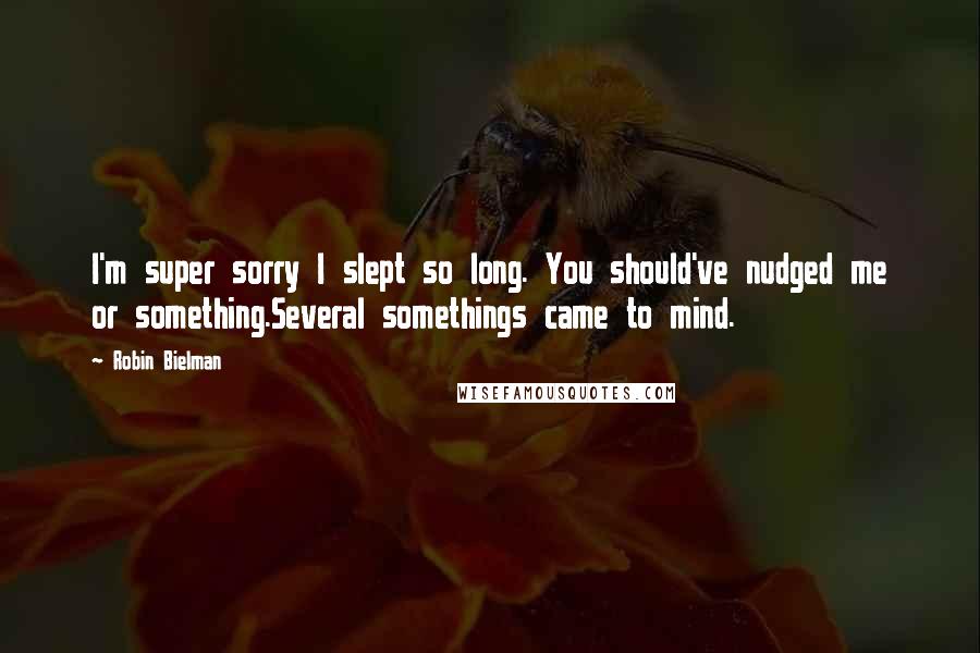 Robin Bielman Quotes: I'm super sorry I slept so long. You should've nudged me or something.Several somethings came to mind.