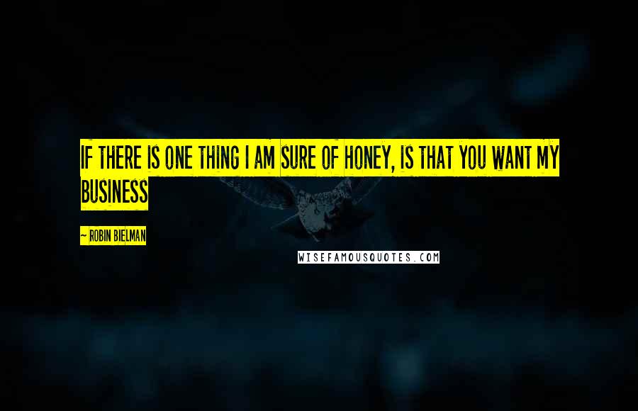 Robin Bielman Quotes: If there is one thing I am sure of honey, is that you want my business