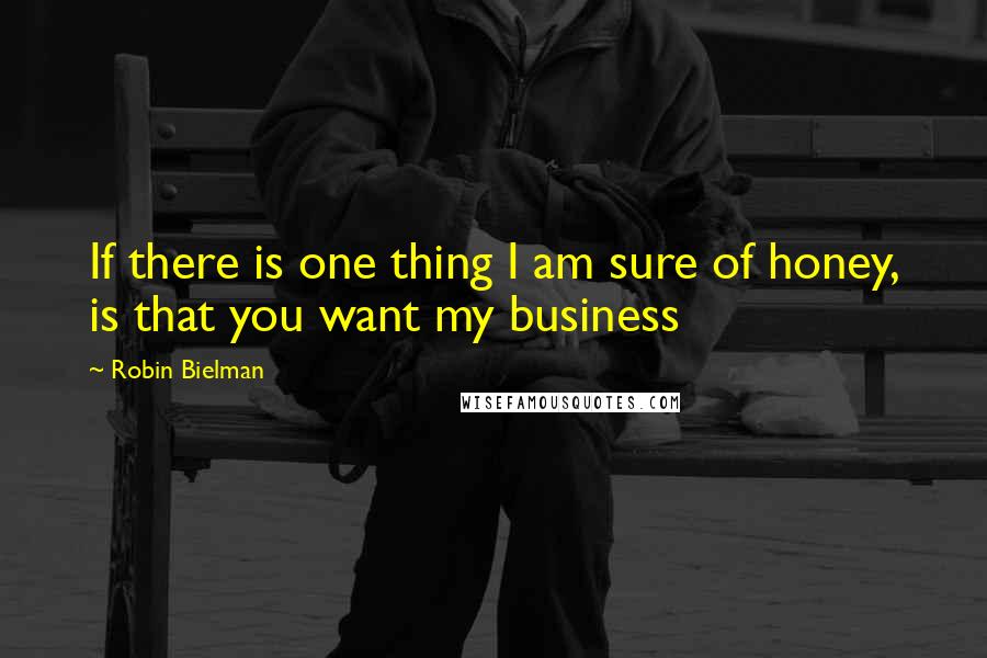 Robin Bielman Quotes: If there is one thing I am sure of honey, is that you want my business