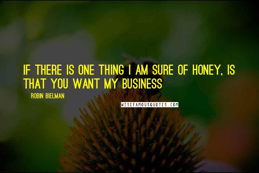 Robin Bielman Quotes: If there is one thing I am sure of honey, is that you want my business