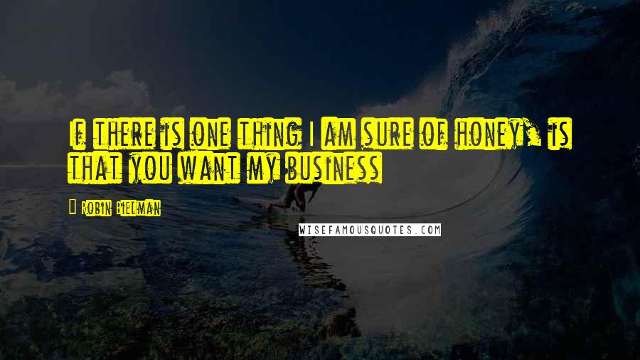 Robin Bielman Quotes: If there is one thing I am sure of honey, is that you want my business