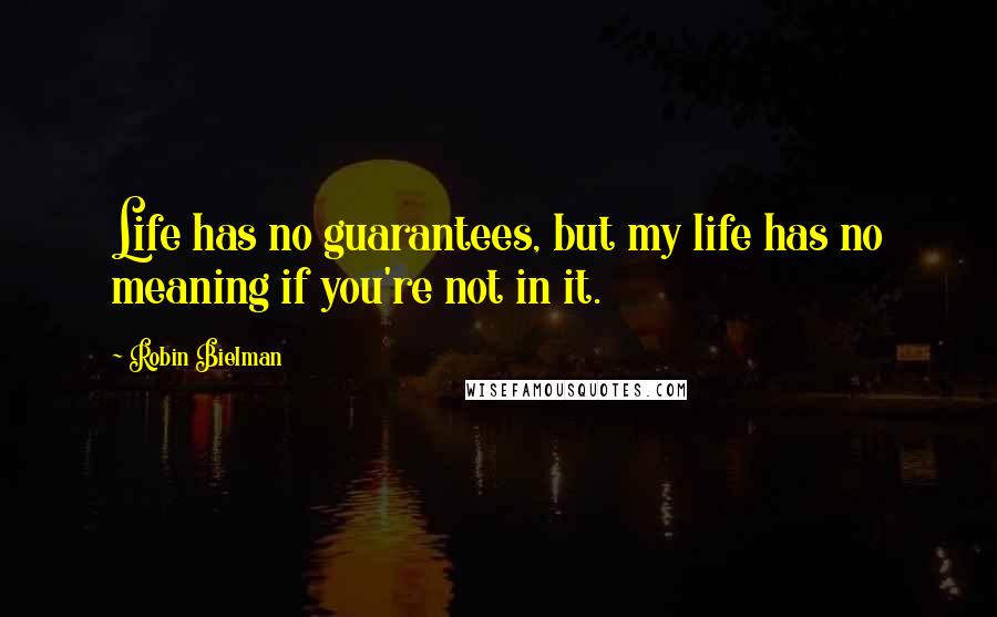 Robin Bielman Quotes: Life has no guarantees, but my life has no meaning if you're not in it.