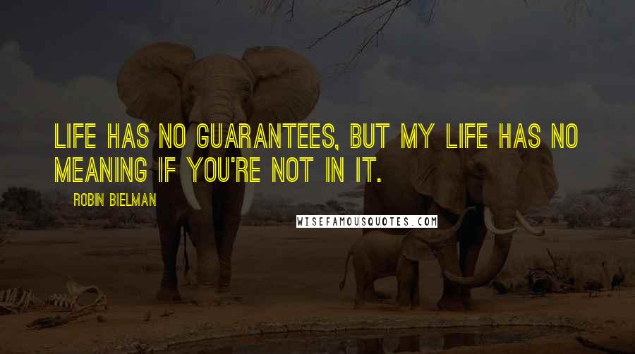 Robin Bielman Quotes: Life has no guarantees, but my life has no meaning if you're not in it.