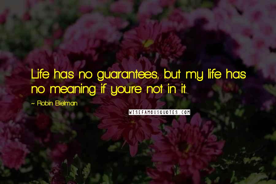 Robin Bielman Quotes: Life has no guarantees, but my life has no meaning if you're not in it.