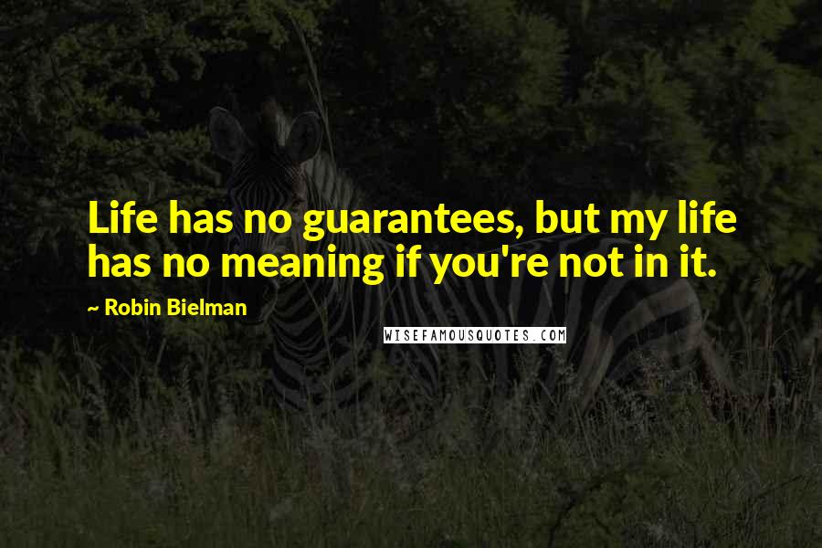 Robin Bielman Quotes: Life has no guarantees, but my life has no meaning if you're not in it.