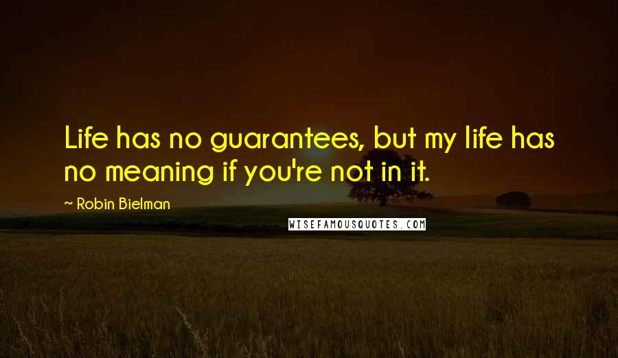 Robin Bielman Quotes: Life has no guarantees, but my life has no meaning if you're not in it.