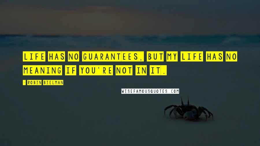 Robin Bielman Quotes: Life has no guarantees, but my life has no meaning if you're not in it.