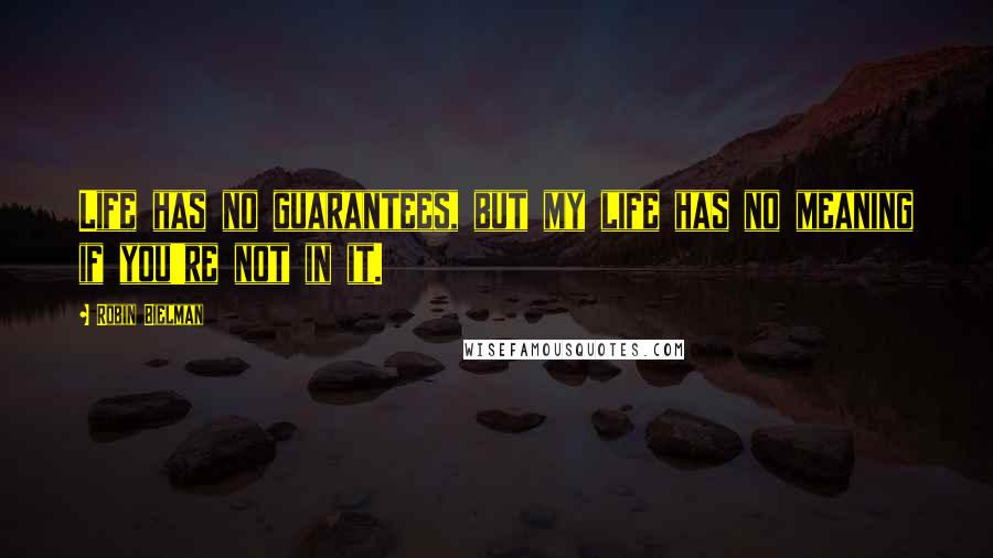 Robin Bielman Quotes: Life has no guarantees, but my life has no meaning if you're not in it.