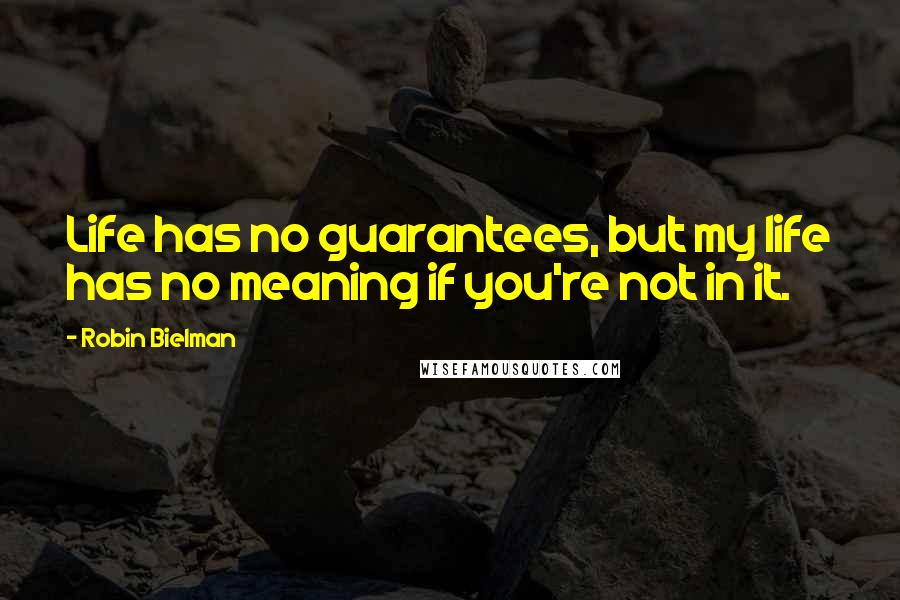 Robin Bielman Quotes: Life has no guarantees, but my life has no meaning if you're not in it.