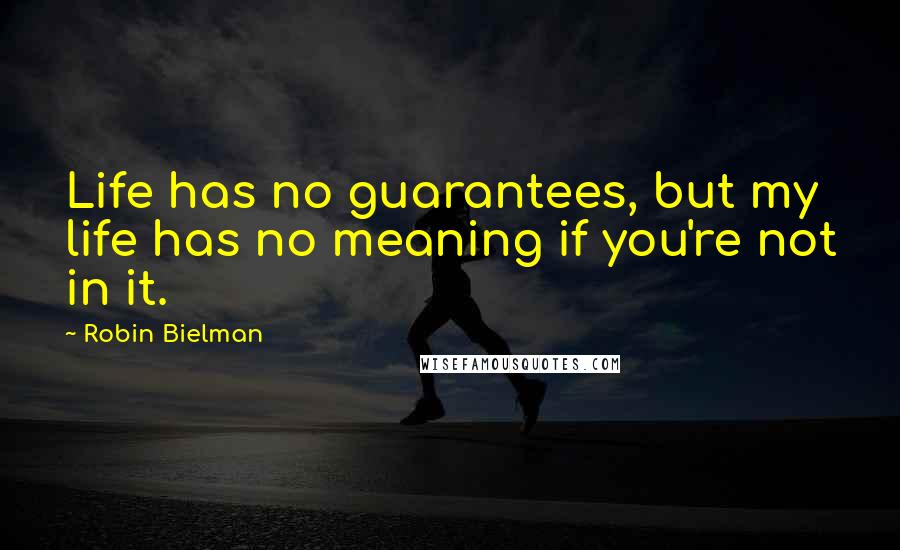 Robin Bielman Quotes: Life has no guarantees, but my life has no meaning if you're not in it.