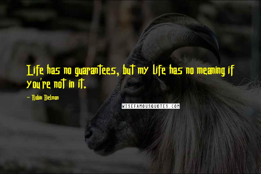 Robin Bielman Quotes: Life has no guarantees, but my life has no meaning if you're not in it.