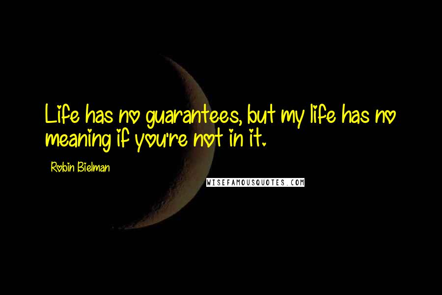 Robin Bielman Quotes: Life has no guarantees, but my life has no meaning if you're not in it.