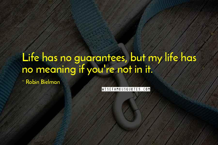 Robin Bielman Quotes: Life has no guarantees, but my life has no meaning if you're not in it.