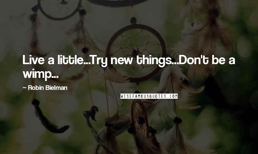 Robin Bielman Quotes: Live a little...Try new things...Don't be a wimp...