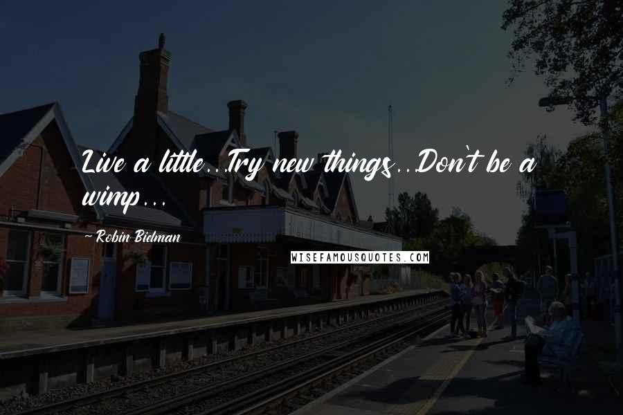 Robin Bielman Quotes: Live a little...Try new things...Don't be a wimp...