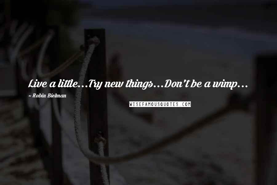 Robin Bielman Quotes: Live a little...Try new things...Don't be a wimp...