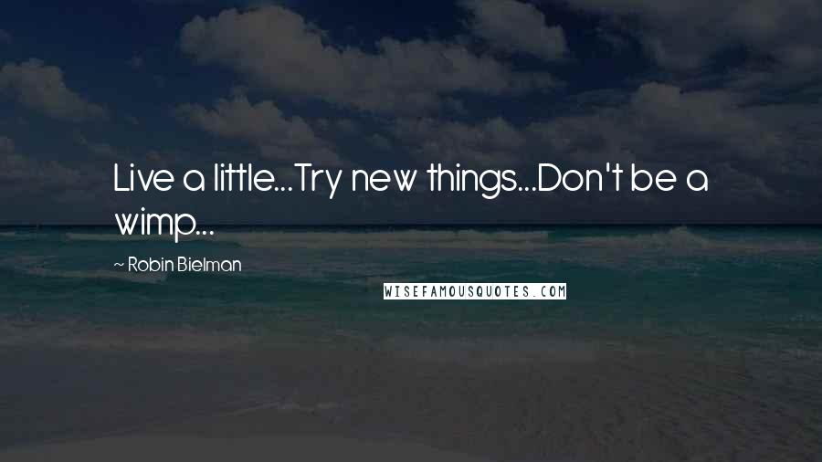Robin Bielman Quotes: Live a little...Try new things...Don't be a wimp...