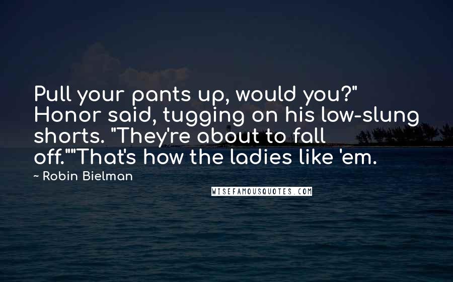 Robin Bielman Quotes: Pull your pants up, would you?" Honor said, tugging on his low-slung shorts. "They're about to fall off.""That's how the ladies like 'em.