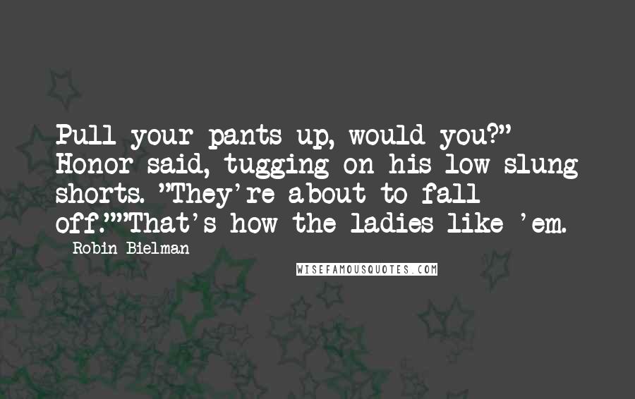 Robin Bielman Quotes: Pull your pants up, would you?" Honor said, tugging on his low-slung shorts. "They're about to fall off.""That's how the ladies like 'em.