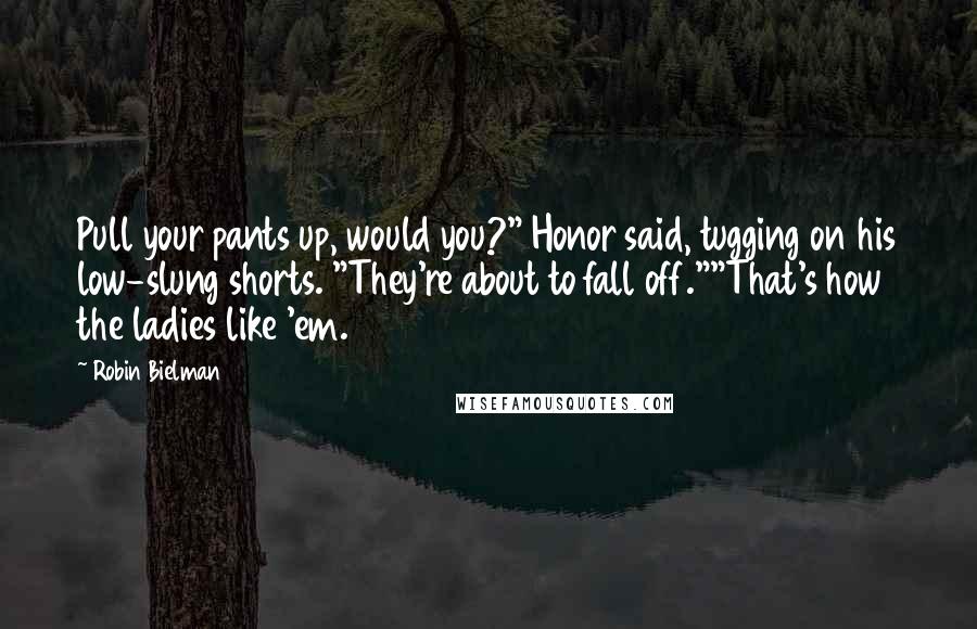 Robin Bielman Quotes: Pull your pants up, would you?" Honor said, tugging on his low-slung shorts. "They're about to fall off.""That's how the ladies like 'em.