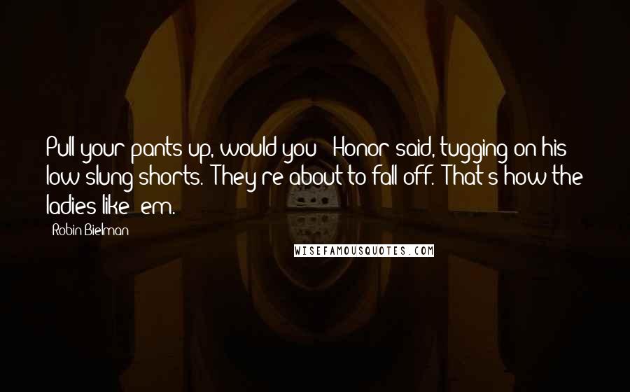 Robin Bielman Quotes: Pull your pants up, would you?" Honor said, tugging on his low-slung shorts. "They're about to fall off.""That's how the ladies like 'em.