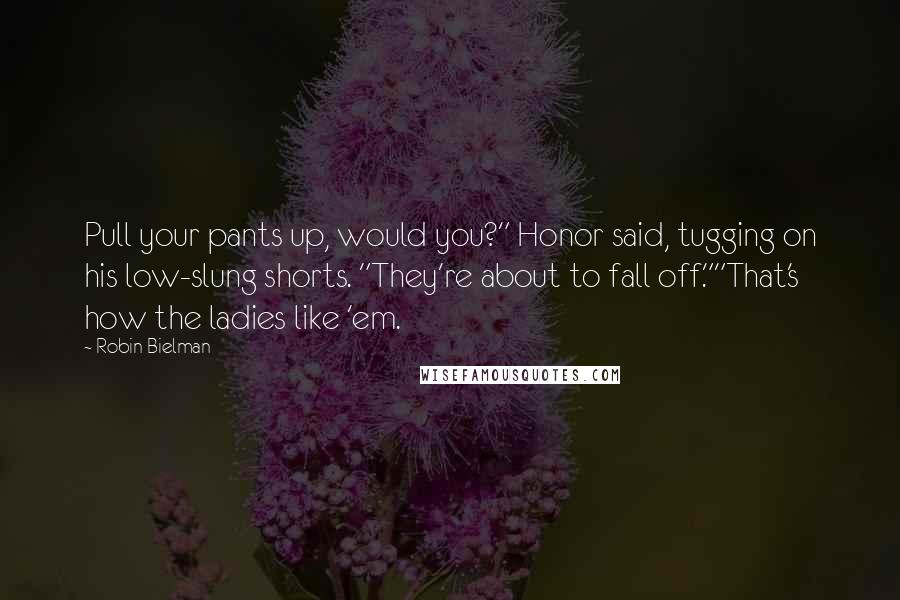 Robin Bielman Quotes: Pull your pants up, would you?" Honor said, tugging on his low-slung shorts. "They're about to fall off.""That's how the ladies like 'em.
