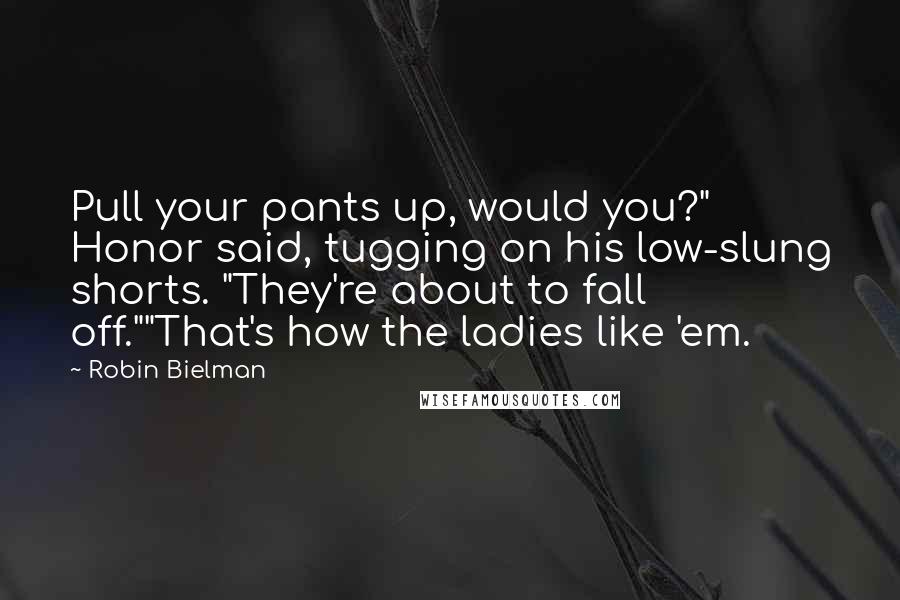 Robin Bielman Quotes: Pull your pants up, would you?" Honor said, tugging on his low-slung shorts. "They're about to fall off.""That's how the ladies like 'em.
