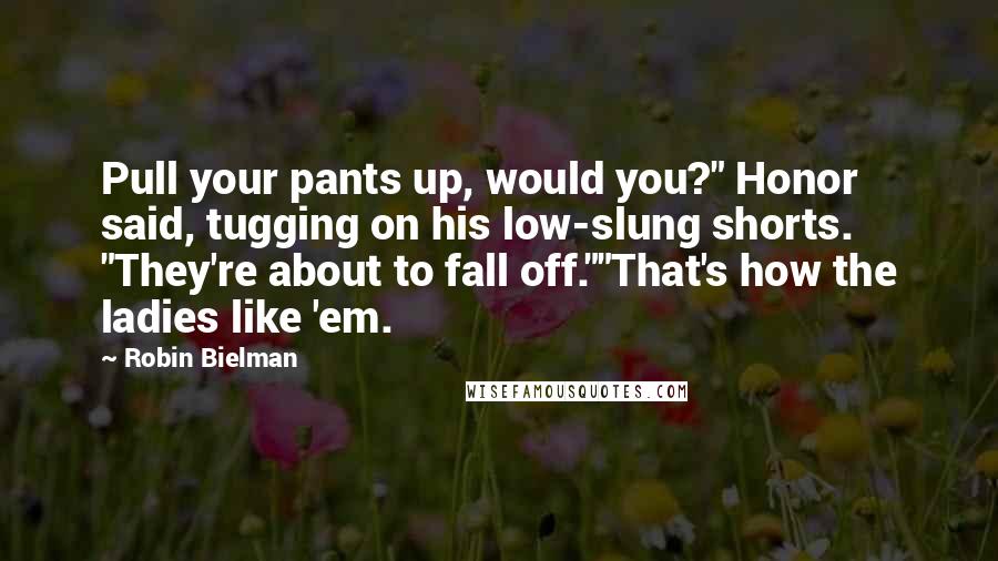 Robin Bielman Quotes: Pull your pants up, would you?" Honor said, tugging on his low-slung shorts. "They're about to fall off.""That's how the ladies like 'em.
